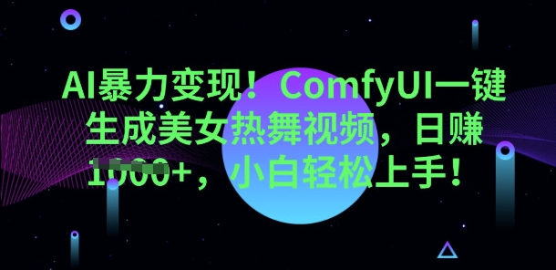 AI暴力变现，ComfyUI一键生成美女热舞视频，小白轻松上手-轻创终点站